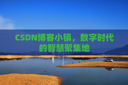CSDN博客小镇，数字时代的智慧聚集地